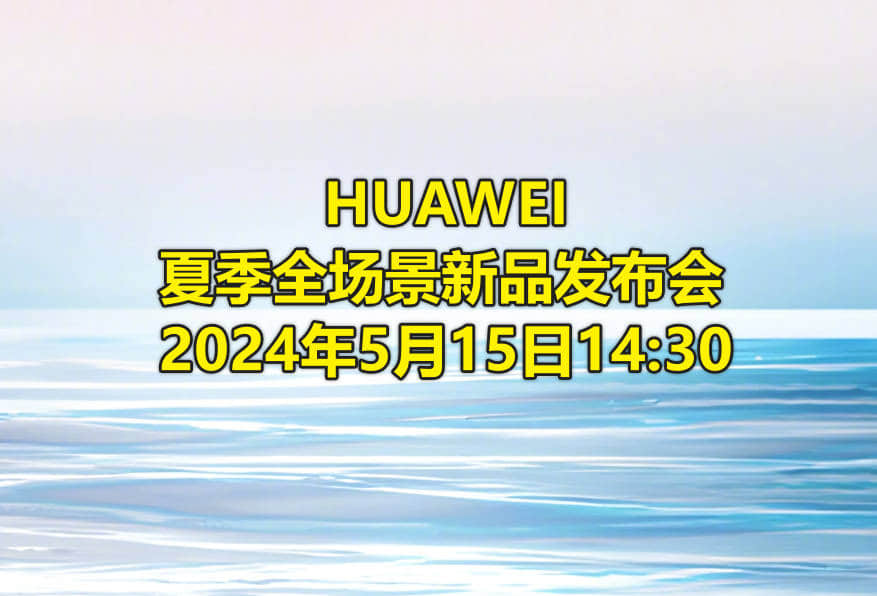 五月新品!华为夏季全场景发布会时间,2024年5月15日14:30-1 五月新品!华为夏季全场景发布会时间,2024年5月15日14:30