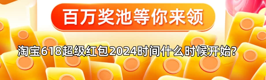 淘宝618超级红包2024时间什么时候开始?什么时候结束?