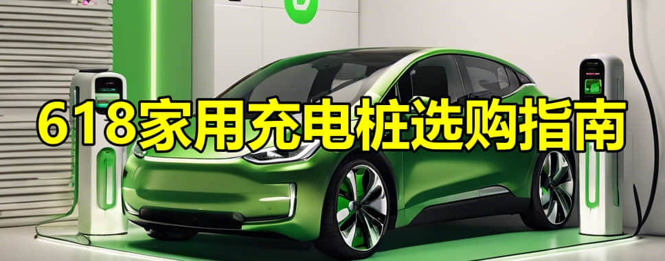 618家用充电桩选购指南-1 618家用充电桩选购指南