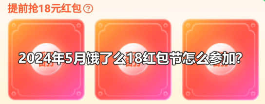 2024年5月饿了么18红包节怎么参加？
