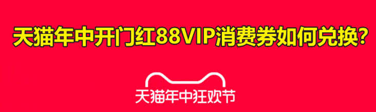 天猫年中开门红88VIP消费券如何兑换?-1 天猫年中开门红88VIP消费券如何兑换?