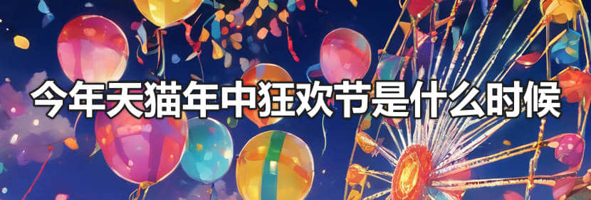 今年天猫年中狂欢节是什么时候-1 今年天猫年中狂欢节是什么时候