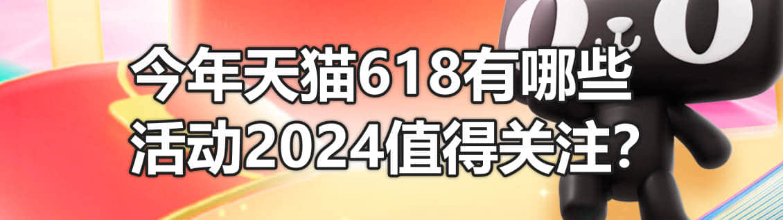 今年天猫618有哪些活动2024值得关注？