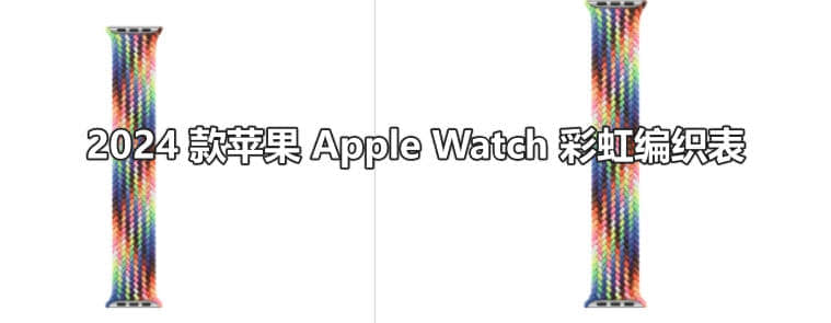 苹果 Apple Watch 2024 款彩虹编织表带怎么样？