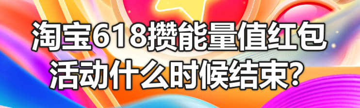 淘宝618攒能量值红包活动什么时候结束?任务能做到几号?
