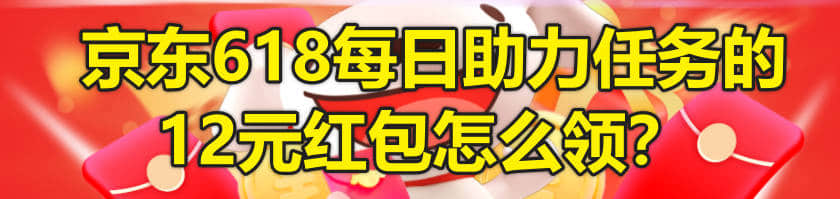 京东618每日助力任务的12元红包怎么领?