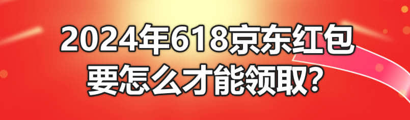 2024年618京东红包要怎么才能领取?
