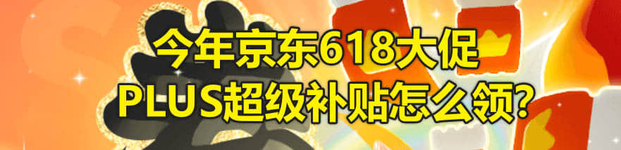 今年京东618大促PLUS超级补贴怎么领?