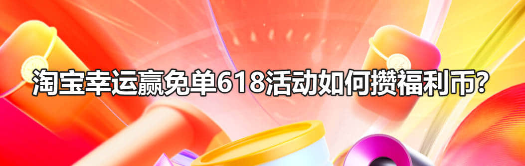 淘宝幸运赢免单618活动如何攒福利币？
