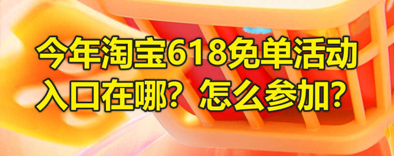 今年淘宝618免单活动入口在哪？怎么参加？