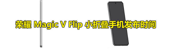 荣耀 Magic V Flip 小折叠手机发布时间,2024年6月