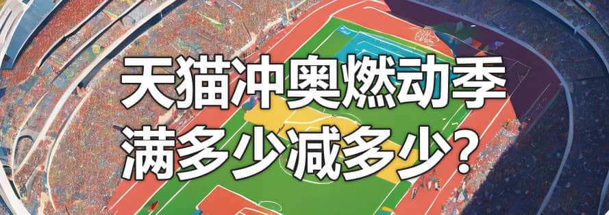 7月跨店满减活动,天猫2024冲奥燃动季满多少减多少?