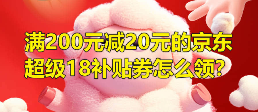 满200元减20元的京东超级18补贴券怎么领？