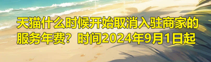天猫什么时候开始取消入驻商家的服务年费？时间2024年9月1日起