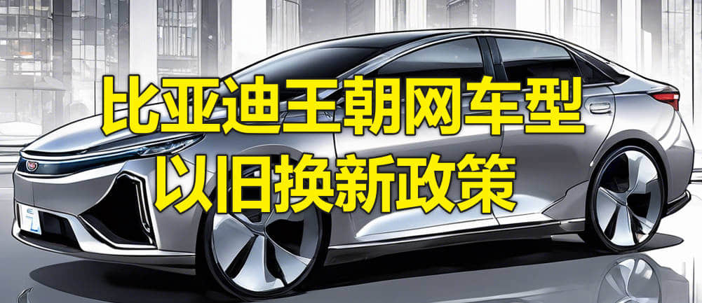 国补 + 厂补！比亚迪王朝网车型以旧换新政策能便宜多少？