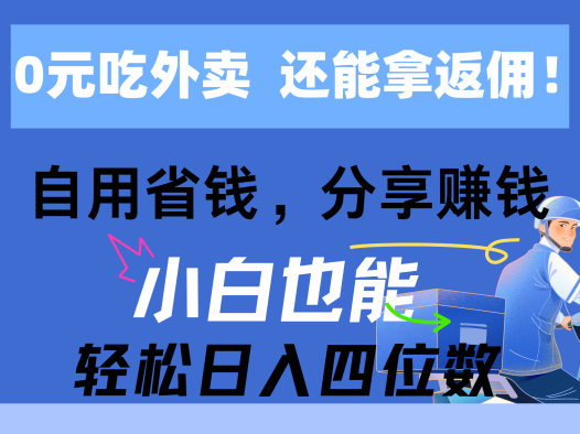 0元吃外卖， 还拿高返佣！自用省钱，分享赚钱，小白也能轻松日入四位数